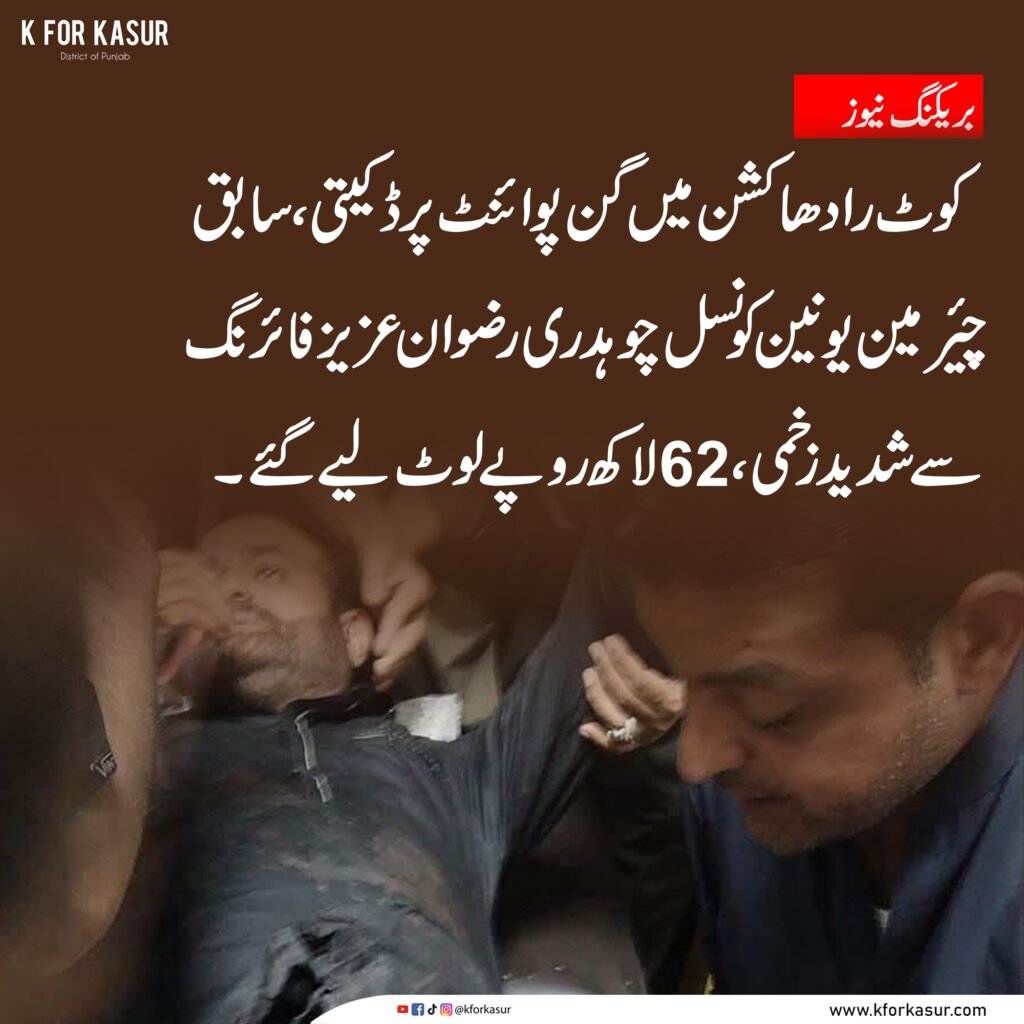 کوٹ رادھاکشن میں ڈکیتی کے دوران فائرنگ، سابق چیئرمین یونین کونسل چوہدری رضوان عزیز شدید زخمی، 62 لاکھ روپے لوٹ لیے گئے