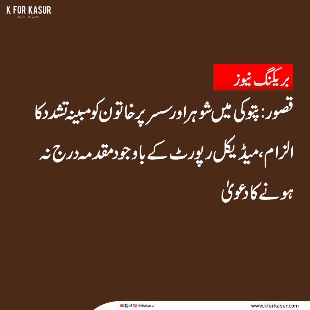 پتوکی میں شوہر اور سسر پر خاتون کو مبینہ تشدد کا الزام، میڈیکل رپورٹ کے باوجود مقدمہ درج نہ ہونے کا دعویٰ