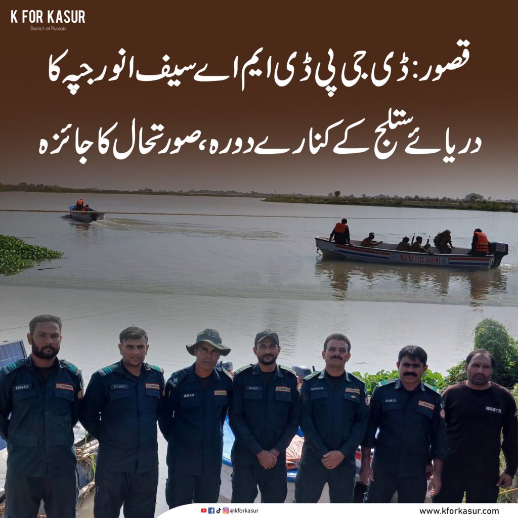قصور: ڈی جی پی ڈی ایم اے سیف انور جپہ کا دریائے ستلج کے کنارے دورہ، صورتحال کا جائزہ