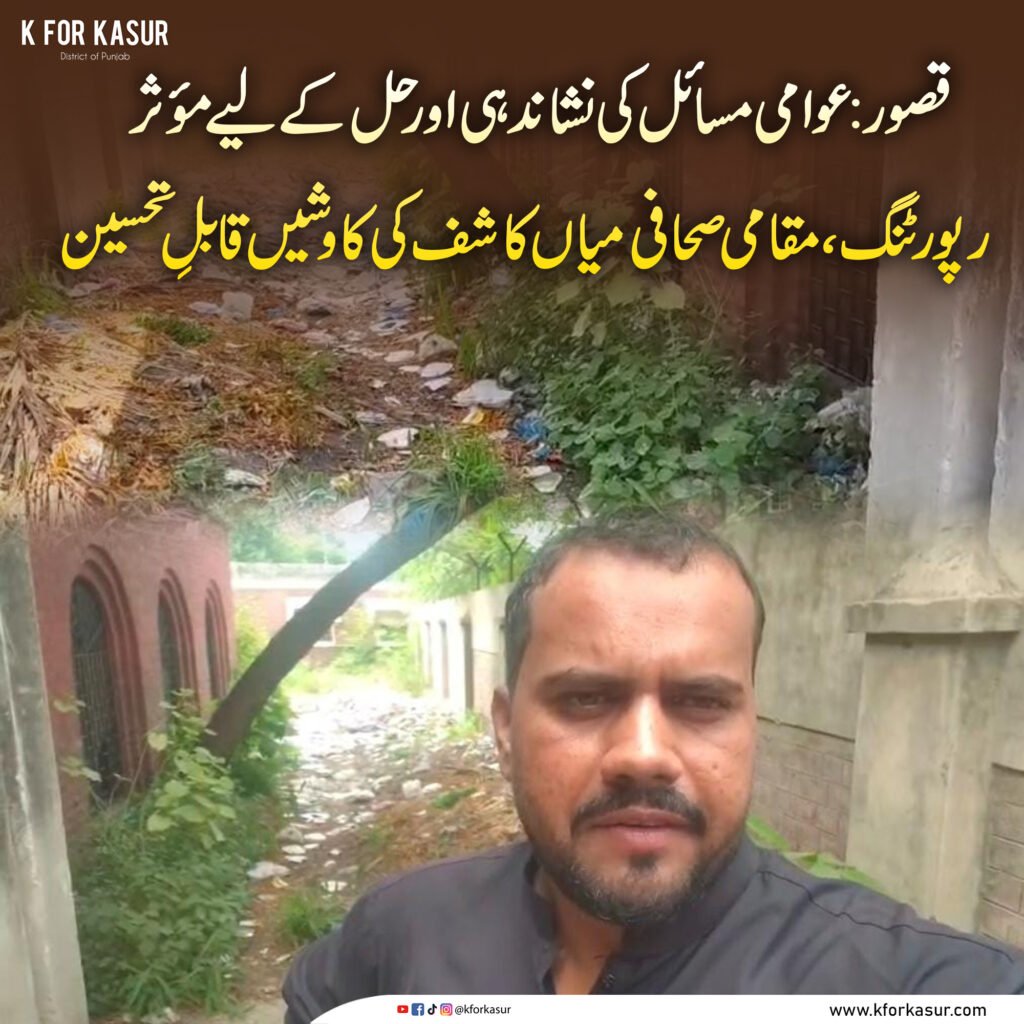 قصور: عوامی مسائل کی نشاندہی اور حل کے لیے مؤثر رپورٹنگ، مقامی صحافی میاں کاشف کی کاوشیں قابلِ تحسین