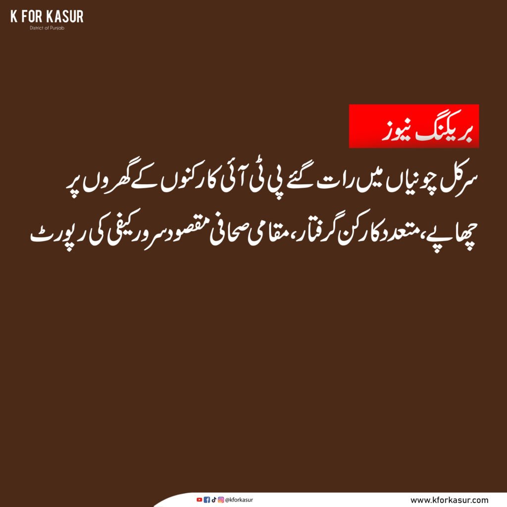 سرکل چونیاں میں رات گئے پی ٹی آئی کارکنوں کے گھروں پر چھاپے، متعدد کارکن گرفتار