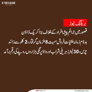 قصور: جرائم پیشہ افراد کے خلاف کریک ڈاؤن، 8 گرفتار، منشیات اور زہریلی شراب برآمد