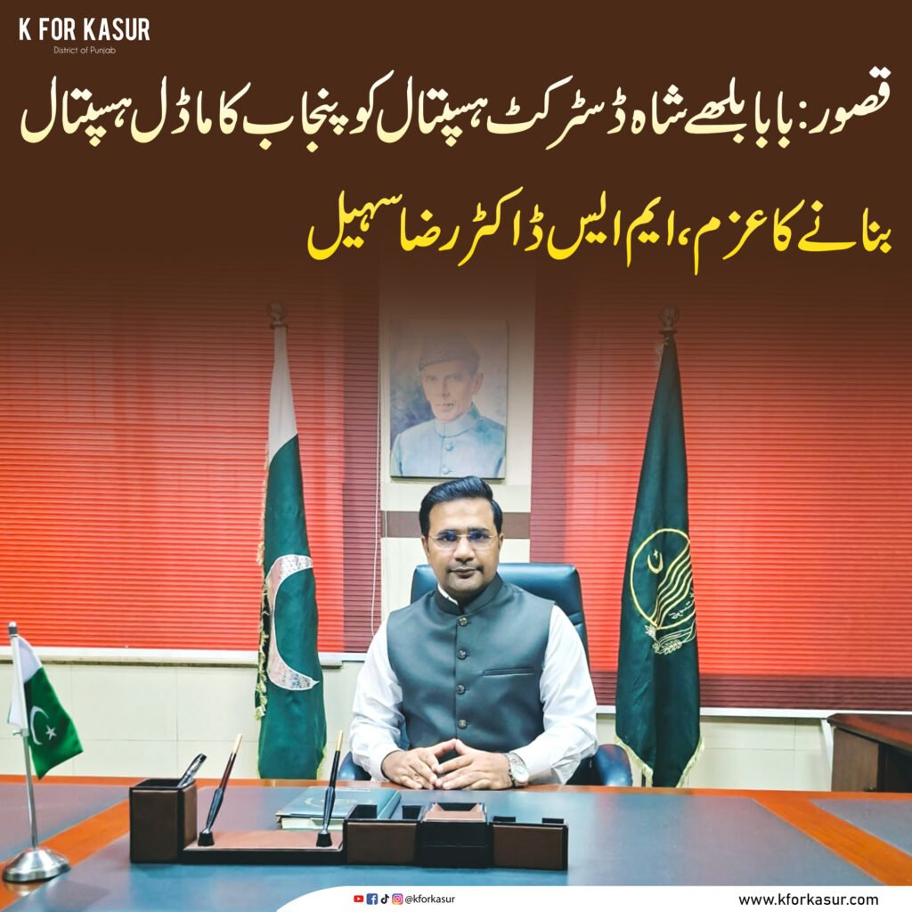 قصور: بابا بلھے شاہ ڈسٹرکٹ ہسپتال کو پنجاب کا ماڈل ہسپتال بنانے کا عزم، ایم ایس ڈاکٹر رضا سہیل